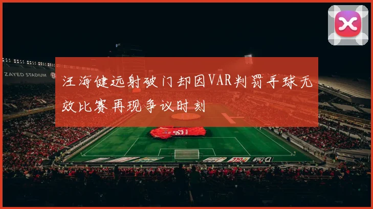 汪海健远射破门却因VAR判罚手球无效比赛再现争议时刻