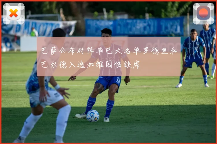 巴萨公布对阵毕巴大名单罗德里和巴尔德入选加维因伤缺席