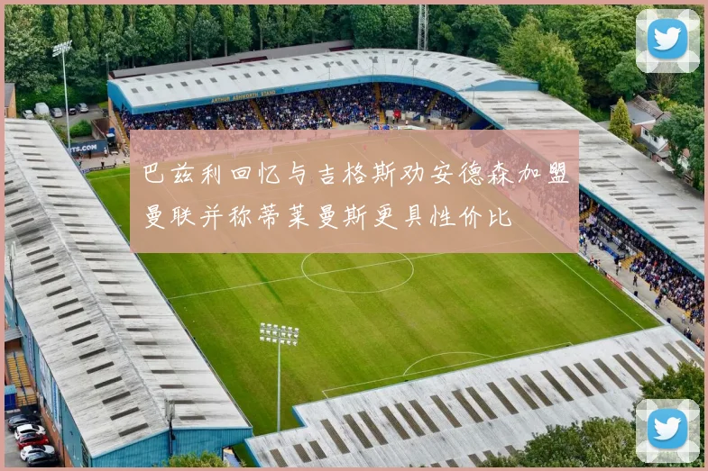 巴兹利回忆与吉格斯劝安德森加盟曼联并称蒂莱曼斯更具性价比