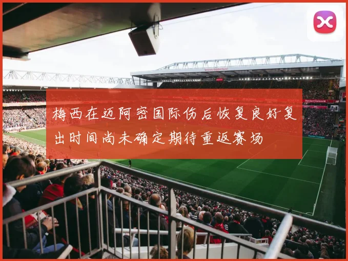 梅西在迈阿密国际伤后恢复良好复出时间尚未确定期待重返赛场